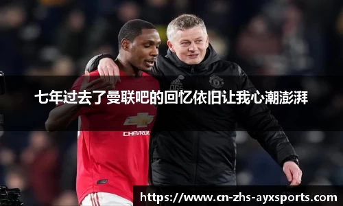 七年过去了曼联吧的回忆依旧让我心潮澎湃